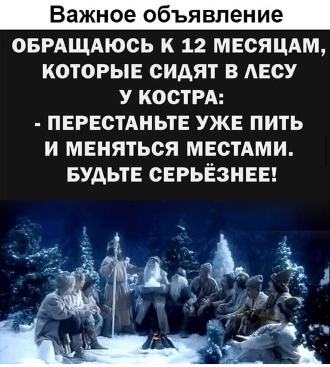 ВАЖНОЕ ОБЪЯВЛЕНИЕ
ОБРАЩАЮСЬ К 12 МЕСЯЦАМ,
Которые сидят в лесу у костра:
- Перестаньте уже пить
и меняться местами.
Будьте серьёзнее!