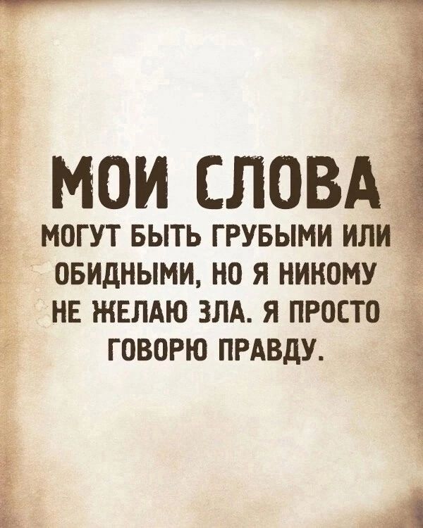 МОИ СЛОВА МОГУТ БЫТЬ ГРУБЫМИ ИЛИ ОБИДНЫМИ, НО Я НИКОМУ НЕ ЖЕЛАЮ ЗЛА. Я ПРОСТО ГОВОРЮ ПРАВДУ.