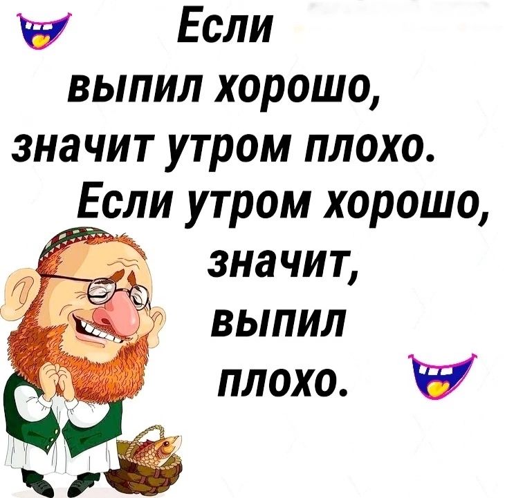 Если выпил хорошо, значит утром плохо. Если утром хорошо, значит, выпил плохо.