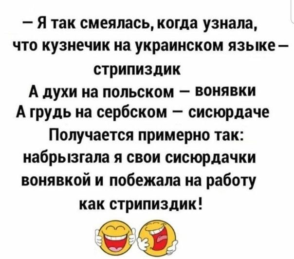 – Я так смеялась, когда узнала, что кузнечик на украинском языке – стрипиздик
А духи на польском – вонявки
А грудь на сербском – сисьордаче
Получается примерно так: набрызгала я свои сисьордачки вонявкой и побежала на работу как стрипиздик!