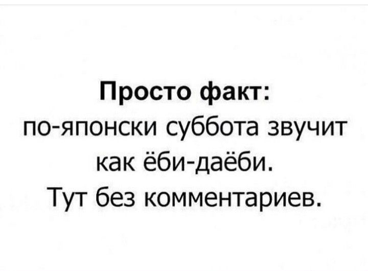 Просто факт: по-японски суббота звучит как ёби-даёби. Тут без комментариев.