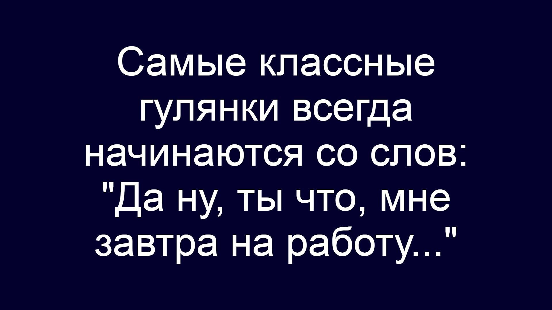 Самые классные гулянки всегда начинаются со слов: 