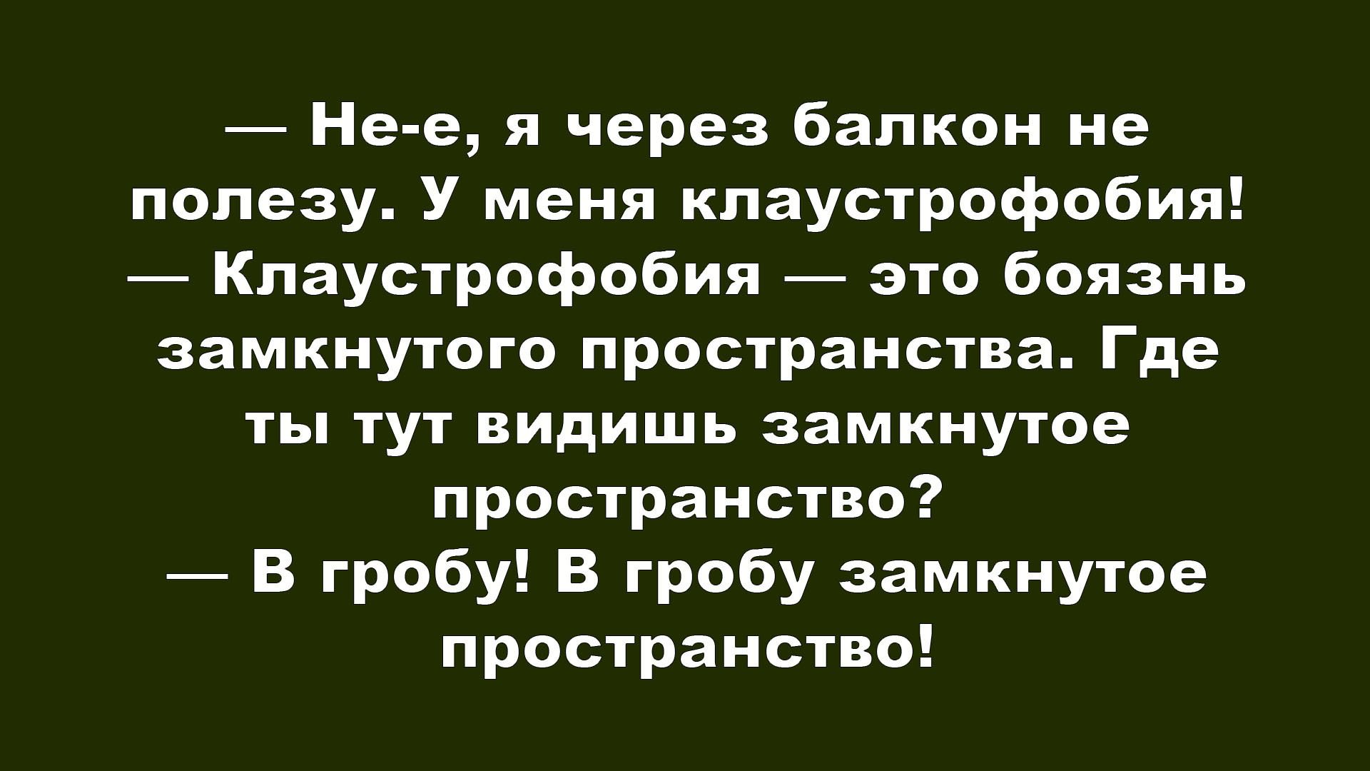 — Не-е, я через балкон не полезу. У меня клаустрофобия! — Клаустрофобия — это боязнь замкнутого пространства. Где ты тут видишь замкнутое пространство? — В гробу! В гробу замкнутое пространство!