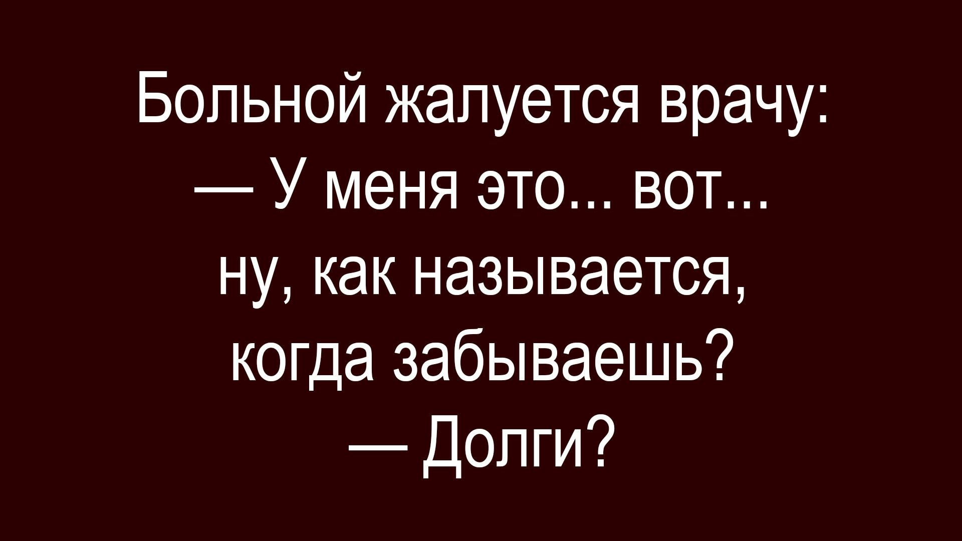 Больной жалуется врачу: — У меня это... вот... ну, как называется, когда забываешь? — Долги?