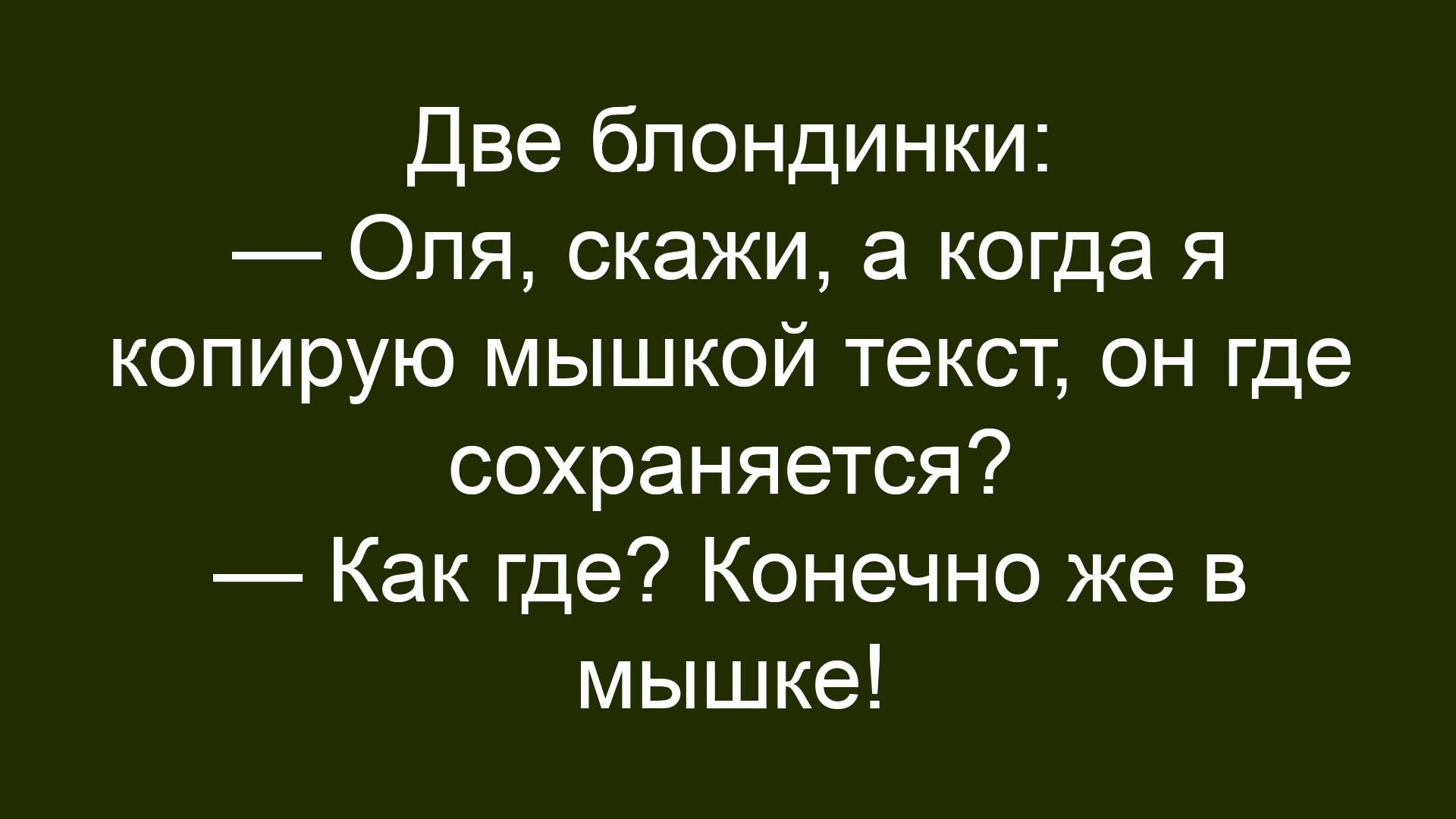 Две блондинки: — Оля, скажи, а когда я копирую мышкой текст, он где сохраняется? — Как где? Конечно же в мышке!