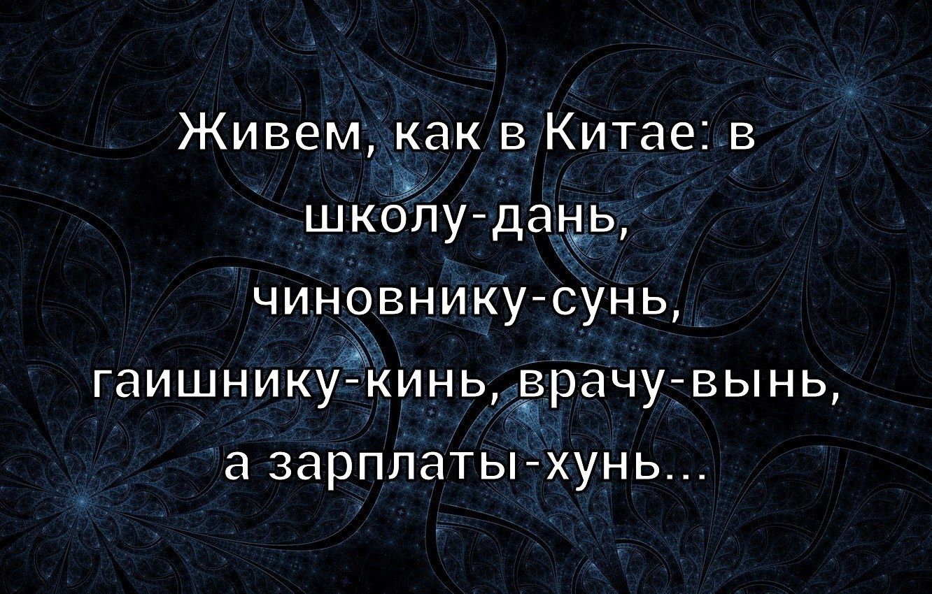 Живем, как в Китае: в школу-дань, чиновнику-сунь, гаишнику-кинь, врачу-вынь, а зарплаты-хунь...
