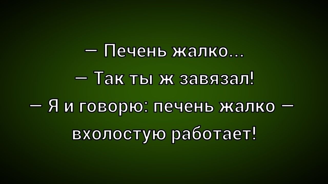 — Печень жалко...
— Так ты ж завязал!
— Я и говорю: печень жалко — вхолостую работает!