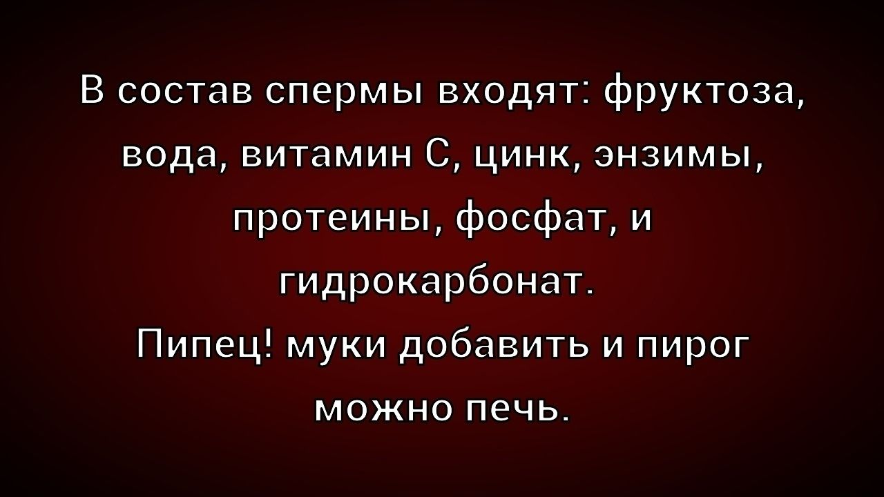 В состав спермы входят: фруктоза, вода, витамин C, цинк, энзимы, протеины, фосфат, и гидрокарбонат. Пипец! муки добавить и пирог можно печь.