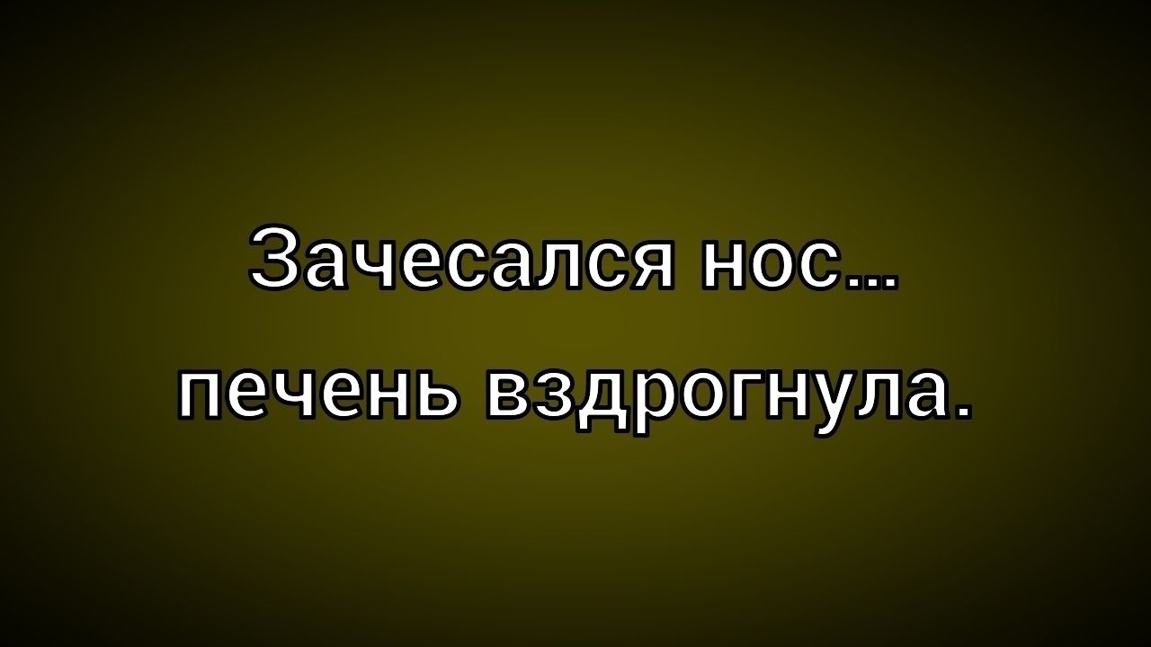 Зачесался нос... печень вздрогнула.