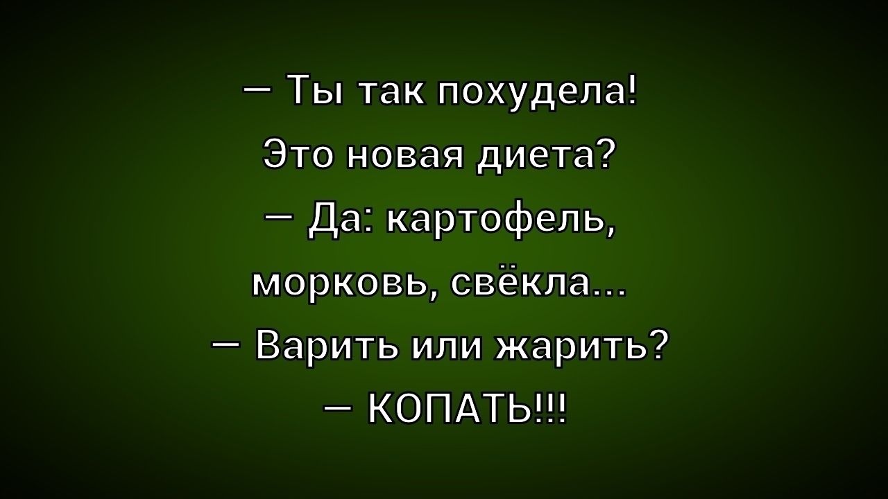 — Ты так похудела!\nЭто новая диета?\n— Да: картофель, морковь, свёкла...\n— Варить или жарить?\n— КОПАТЬ!!!