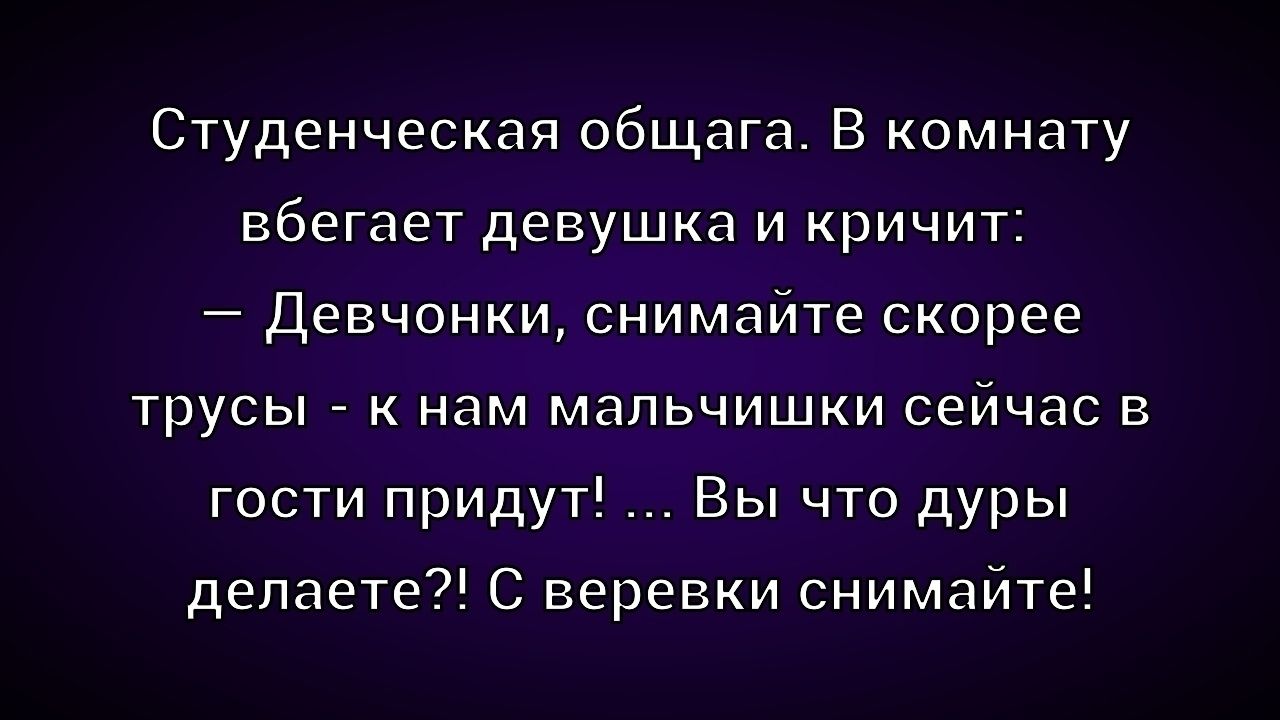 Студенческая общага. В комнату бежает девушка и кричит: — Девчонки, снимайте скорее трусы - к нам мальчишки сейчас в гости придут! ... Вы что дуры делаете?! С верёвки снимайте!
