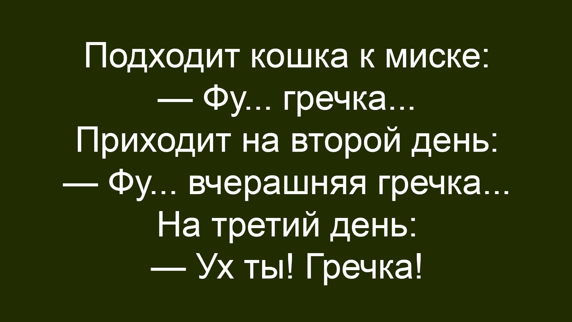 Подходит кошка к миске: — Фу... гречка... Приходит на второй день: — Фу... вчерашняя гречка... На третий день: — Ух ты! Гречка!