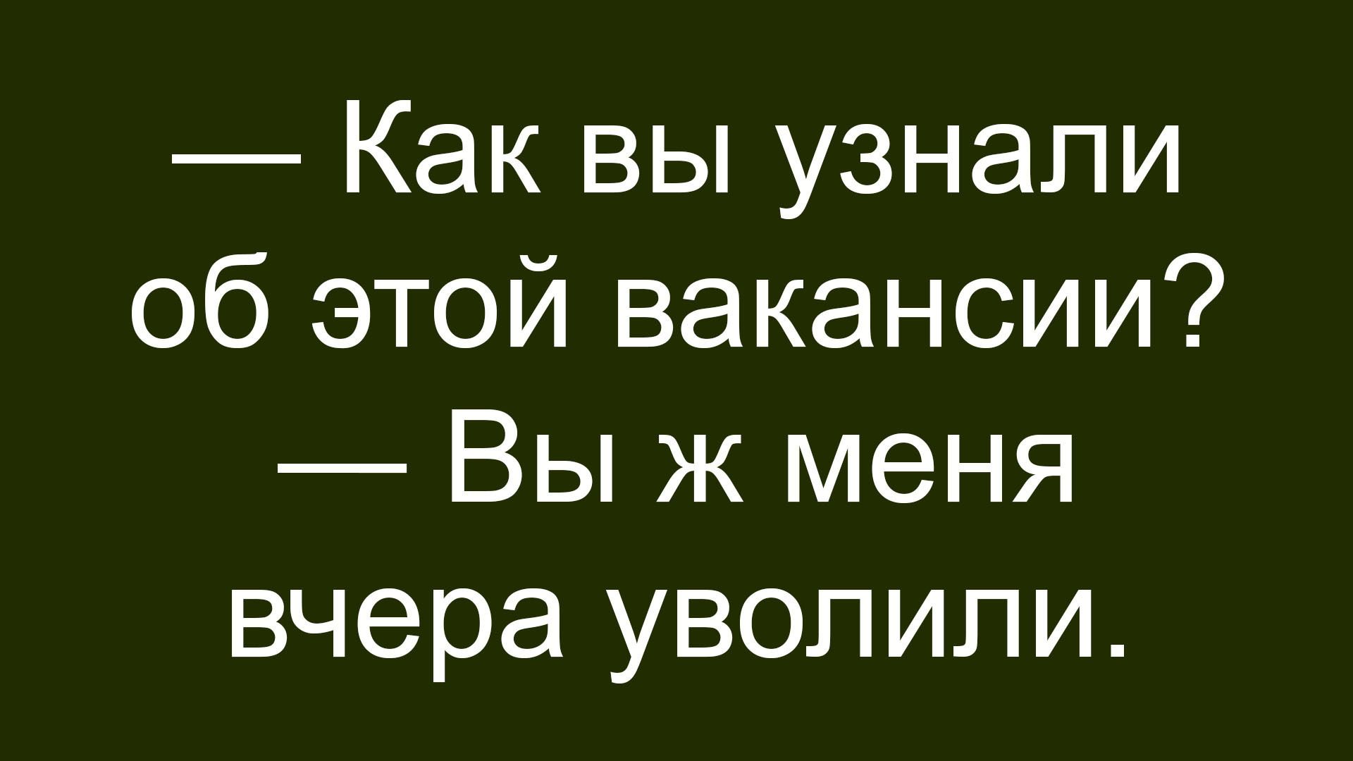 — Как вы узнали об этой вакансии? — Вы ж меня вчера уволили.
