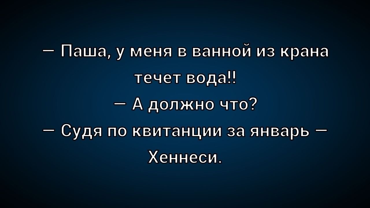 — Паша, у меня в ванной из крана течет вода!!
— А должно что?
— Судя по квитанции за январь — Хеннесси.