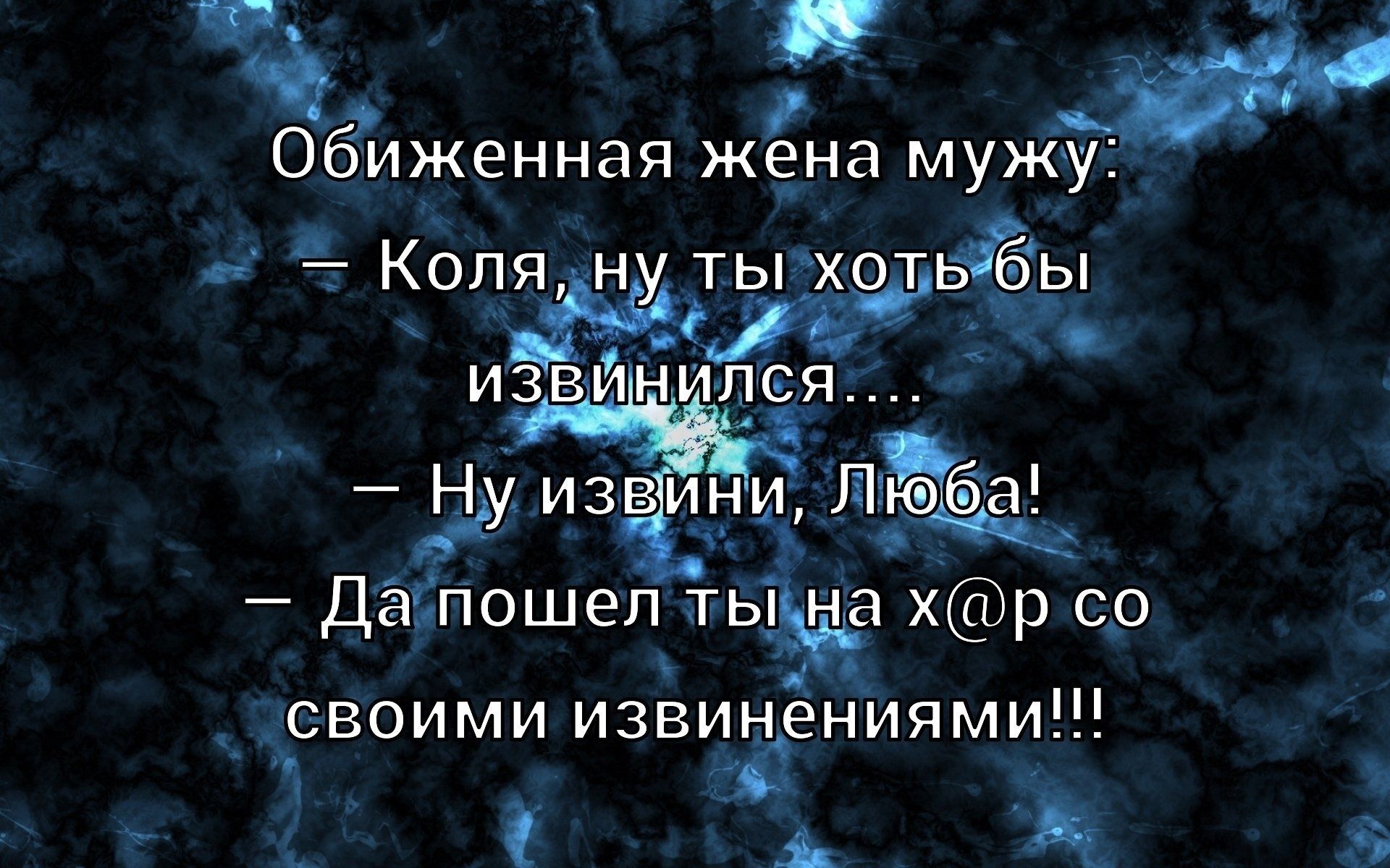 Обиженная жена мужу: — Коля, ну ты хоть бы извинился... — Ну извини, Любa! — Да пошел ты на х@рсо своими извиниениями!!!