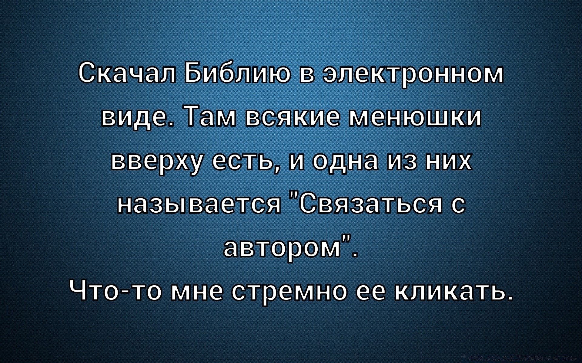 Скачал Библию в электронном виде. Там всякие менюшки сверху есть, и одна из них называется 'Связаться с автором'. Что-то мне стремно ее кликать.