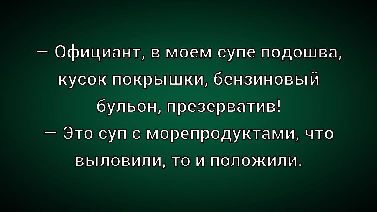 — Официант, в моем супе подошва, кусок покрышки, бензиновый бульон, презерватив!
— Это суп с морепродуктами, что выловили, то и положили.