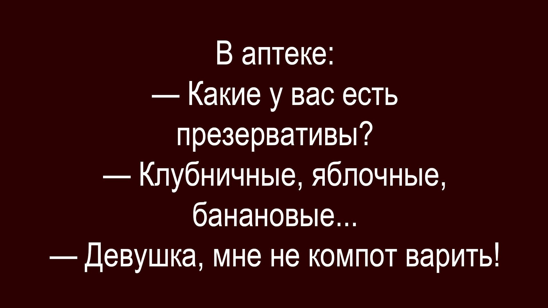 В аптеке:
— Какие у вас есть презервативы?
— Клубничные, яблочные, банановые...
— Девушка, мне не компот варить!