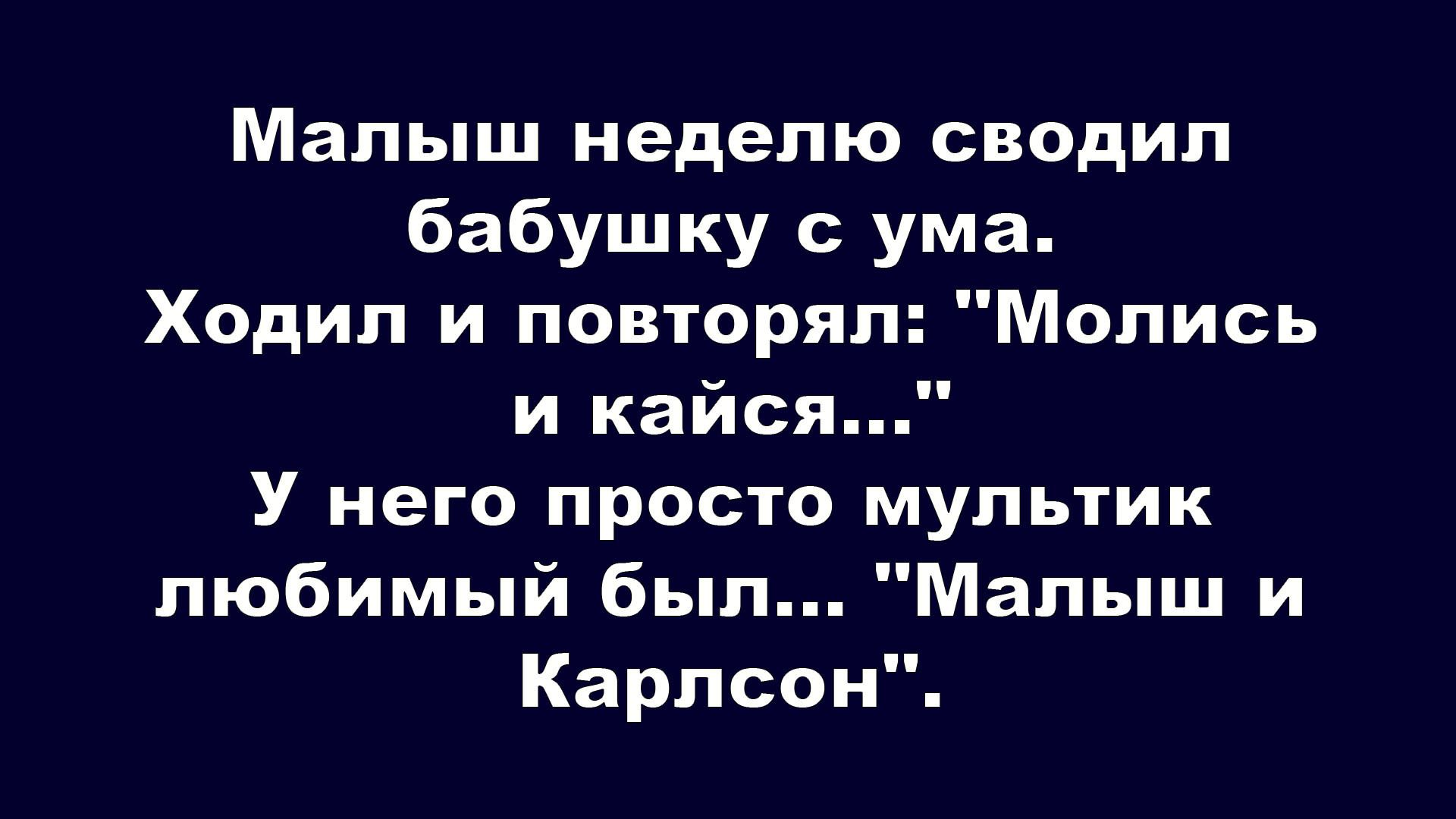 Малыш неделю сводил бабушку с ума. Ходил и повторял: 'Молись и кайся...' У него просто мультфильм любимый был... 'Малыш и Карлсон'.