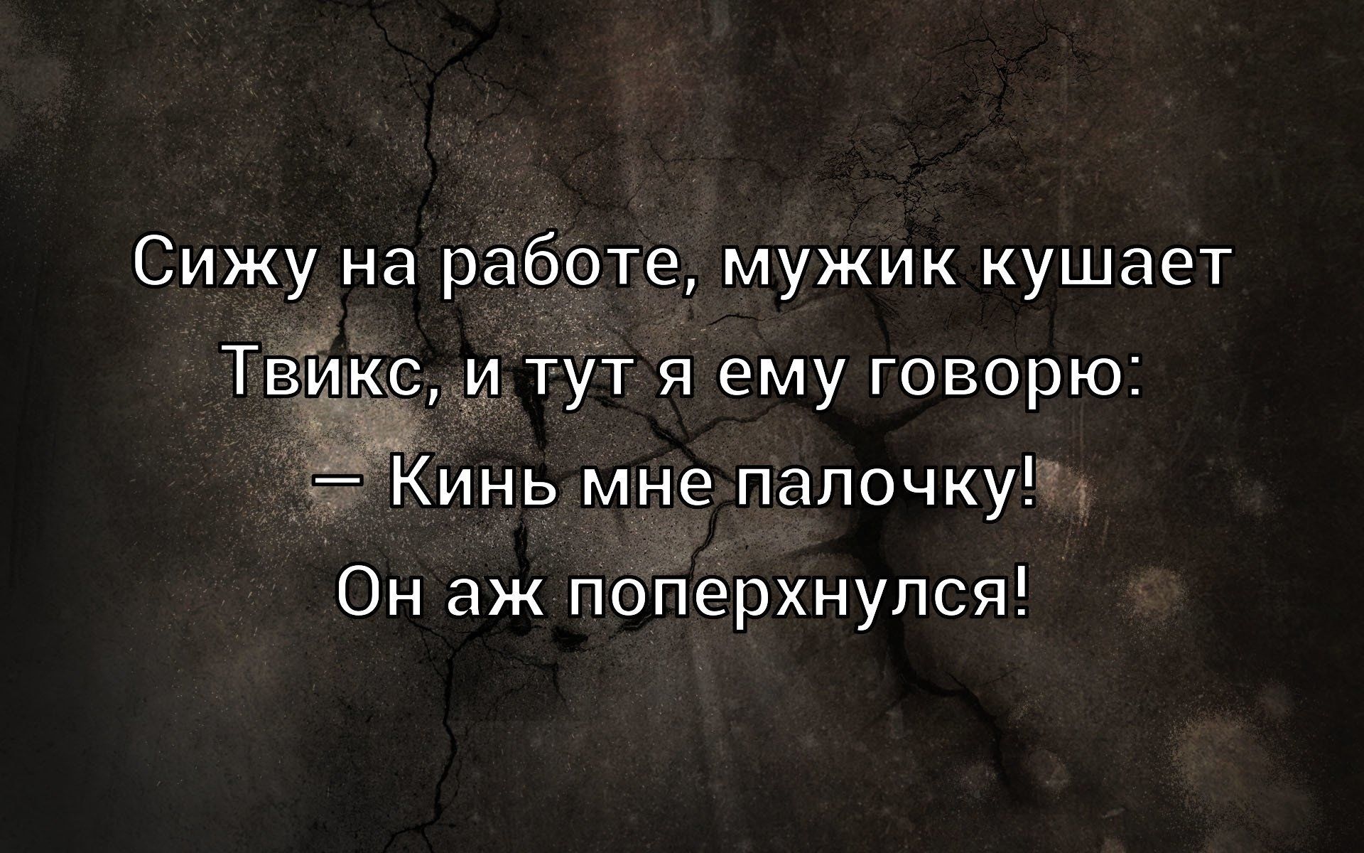 Сижу на работе, мужик кушает Твикс, и тут я ему говорю: — Кинь мне палочку! Он аж поперхнулся!