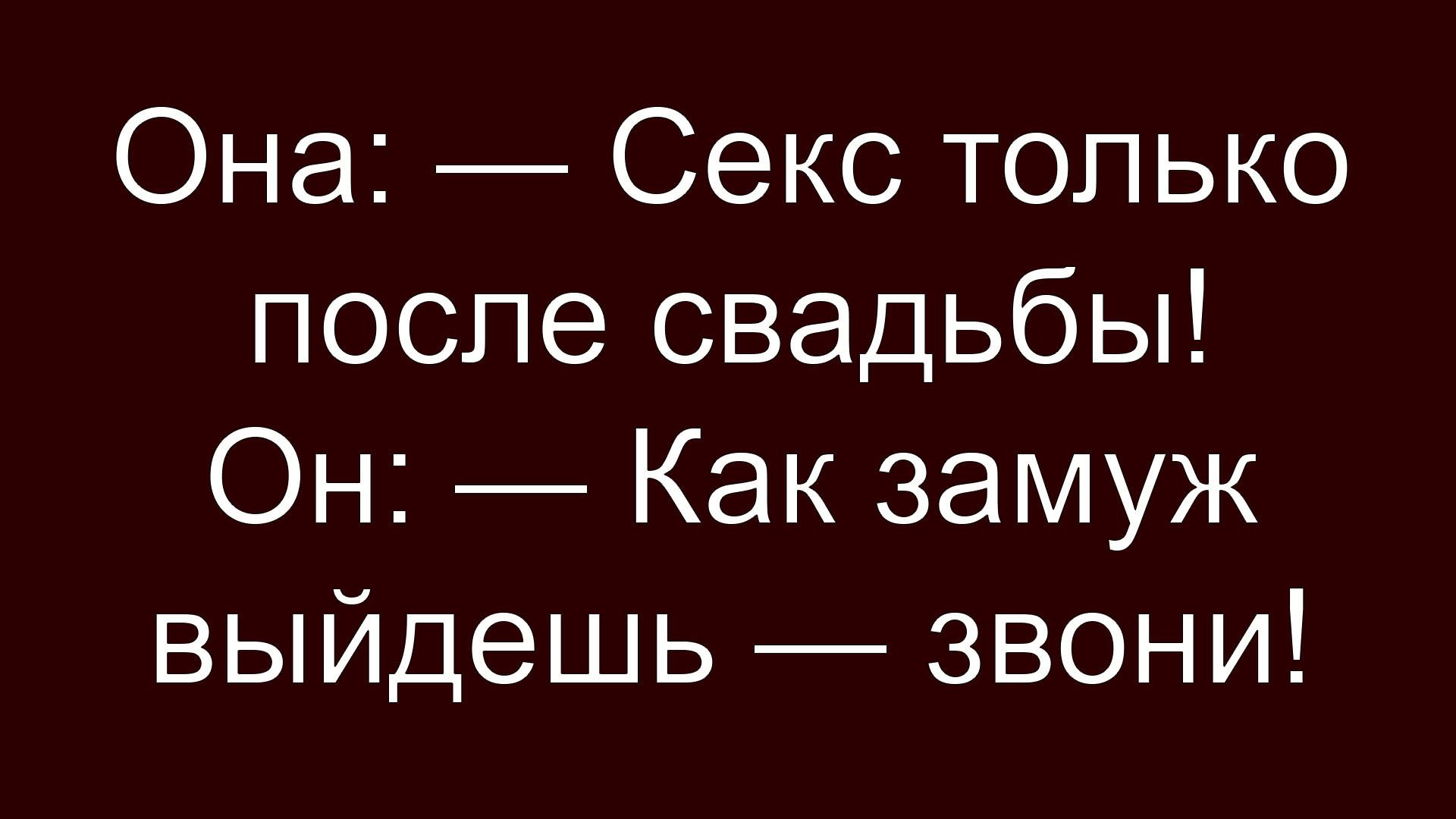 Она: — Секс только после свадьбы! Он: — Как замуж выйдешь — звони!