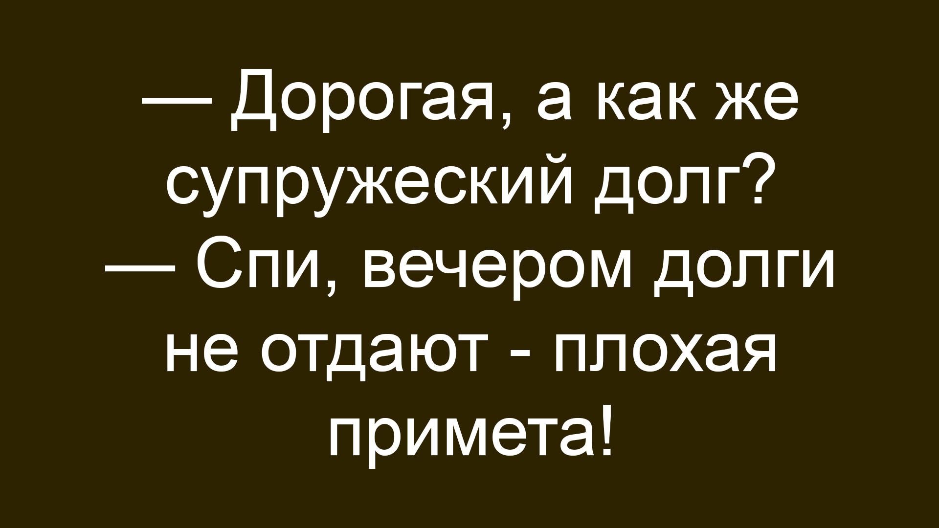 — Дорогая, а как же супружеский долг?
— Спи, вечером долги не отдают - плохая примета!