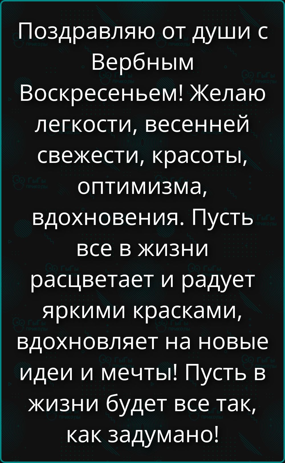 Поздравляю от души с Вербным Воскресеньем! Желаю легкости, весенней свежести, красоты, оптимизма, вдохновения. Пусть все в жизни расцветает и радует яркими красками, вдохновляет на новые идеи и мечты! Пусть в жизни будет все так, как задумано!