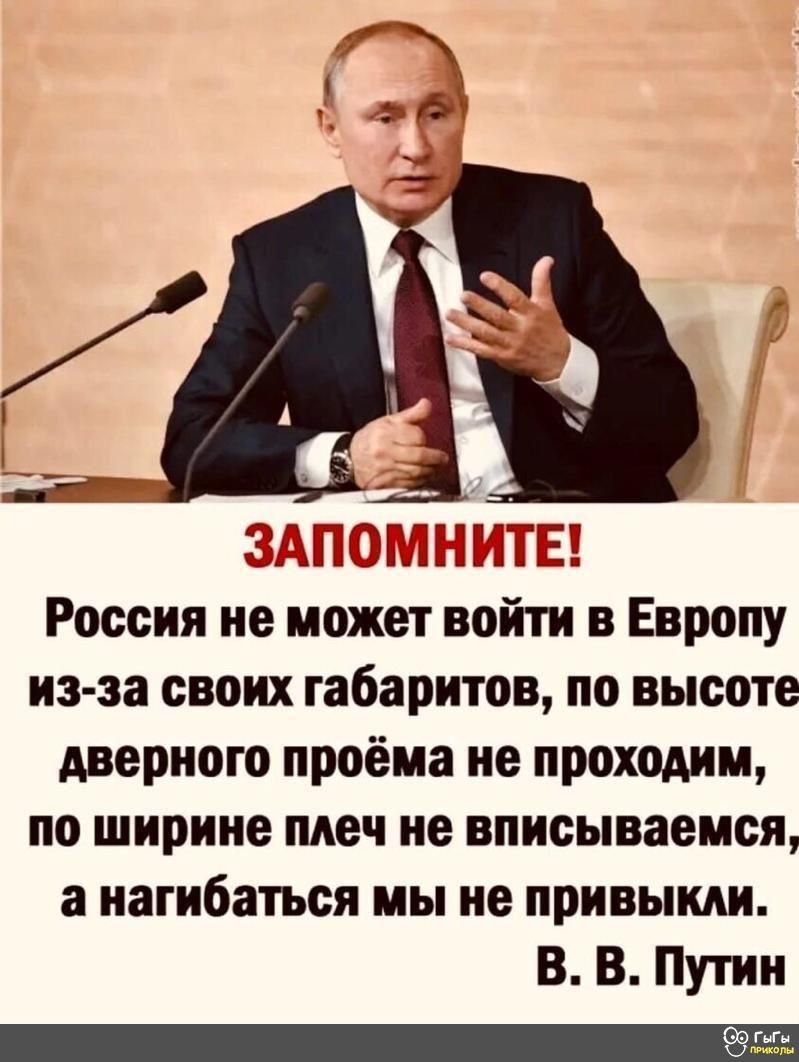 ШОГГ СЕБЕ Россия не может войти в Европу из за своих габаритов по высоте дверного проёма не проходим по ширине меч не вписываемся а нагибаться мы не привыкли В В Путин