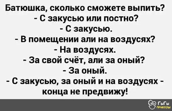 Батюшка сколько сможете выпить С закусью ипи постно с закусью В помещении апи на воздусях На воздусях За свой счёт али за оный За оный с закусыо за оный и на воздусях конца не предвижу