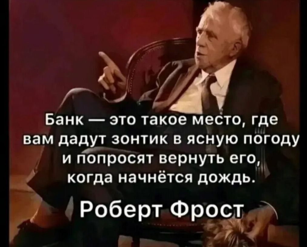 Банк это такое место где вам дадут зонтик в ясную погоду и попросят вернуть его когда начнётся дождь Роберт Фрост й о