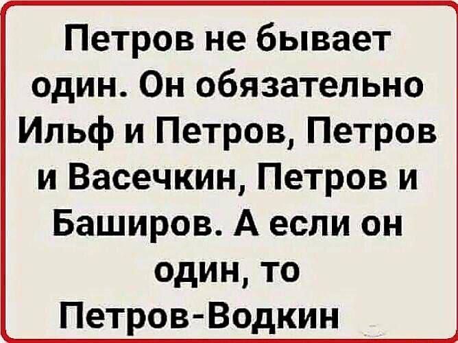 Петров не бывает один Он обязательно Ильф и Петров Петров и Васечкин Петров и Баширов А если он один то Петров Водкин