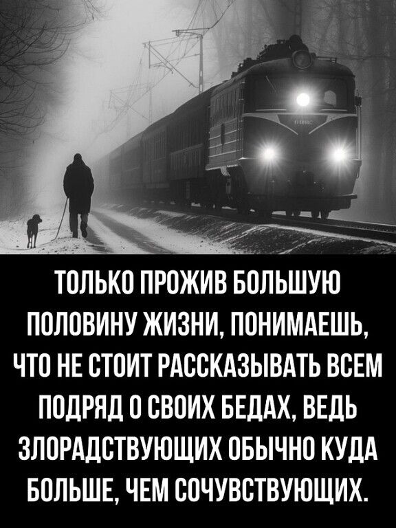 ПОЛОВИНУ ЖИЗНИ ПОНИМАЕШЬ ЧТО НЕ СТОИТ РАССКАЗЫВАТЬ ВСЕМ ПОДРЯД 0 СВОИХ БЕДАХ ВЕДЬ ЗЛОРАДСТВУЮЩИХ ОБЫЧНО КУДА БОЛЬШЕ ЧЕМ СОЧУВСТВУЮЩИХ