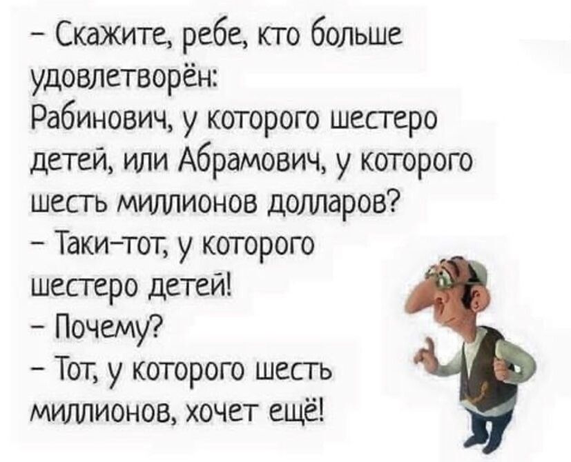 Скажите ребе кто больше удовлетворён Рабинович у которого шестеро детей или Абрамович у которого шесть миллионов долларов Таки тот у которого шестеро детей Почему Тот у которого шесть миллионов хочет ещё