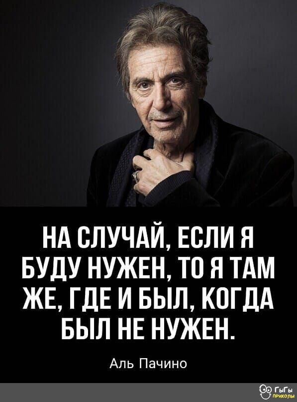 НА СЛУЧАЙ ЕСЛИ Я БУДУ НУЖЕН ТО Я ТАМ ЖЕ ГДЕ И БЫЛ КОГДА БЫЛ НЕ НУЖЕН Аль Пачино