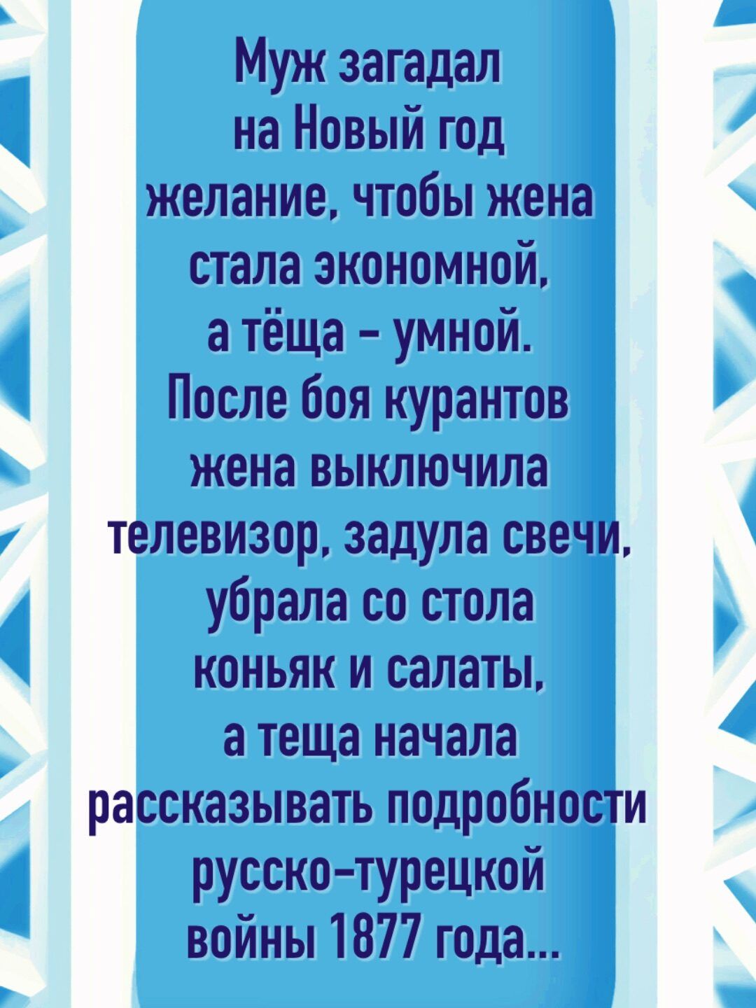 Муж загадал на Новый год желание чтобы жена стала экономной атёща умной После боя курантов жена выключила телевизор задула свечи убрала со стола коньяк и салаты атеща начала рассказывать подробности русско турецкой войны 1877 года