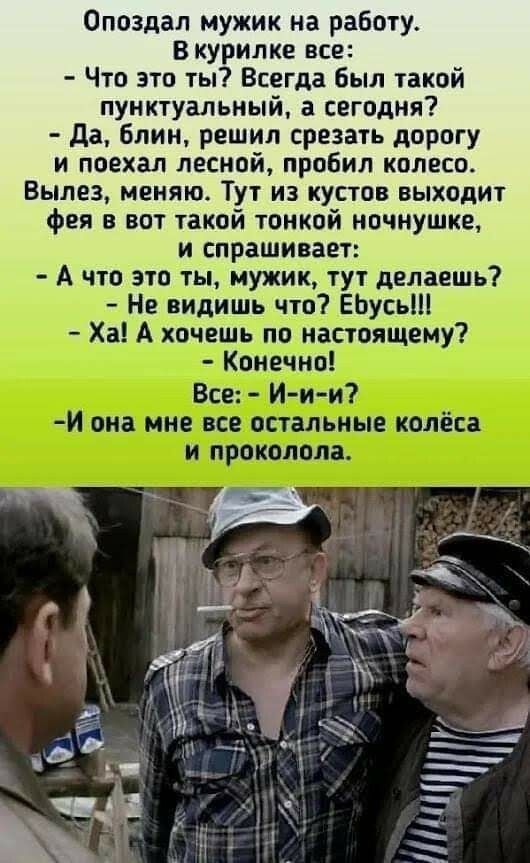 Опоздал мужик на работу В курилке все Что это ты Всегда был такой пунктуальный а сегодня Да блин решил срезать дорогу и поехал лесной пробил колесо Вылез меняю Тут из кустов выходит фея в вот такой тонкой ночнушке и спрашивает