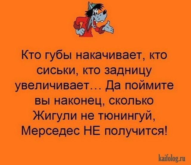 Кто губы накачивает кто сиськи кто задницу увеличивает Да поймите вы наконец сколько Жигули не тюнингуй Мерседес НЕ получится