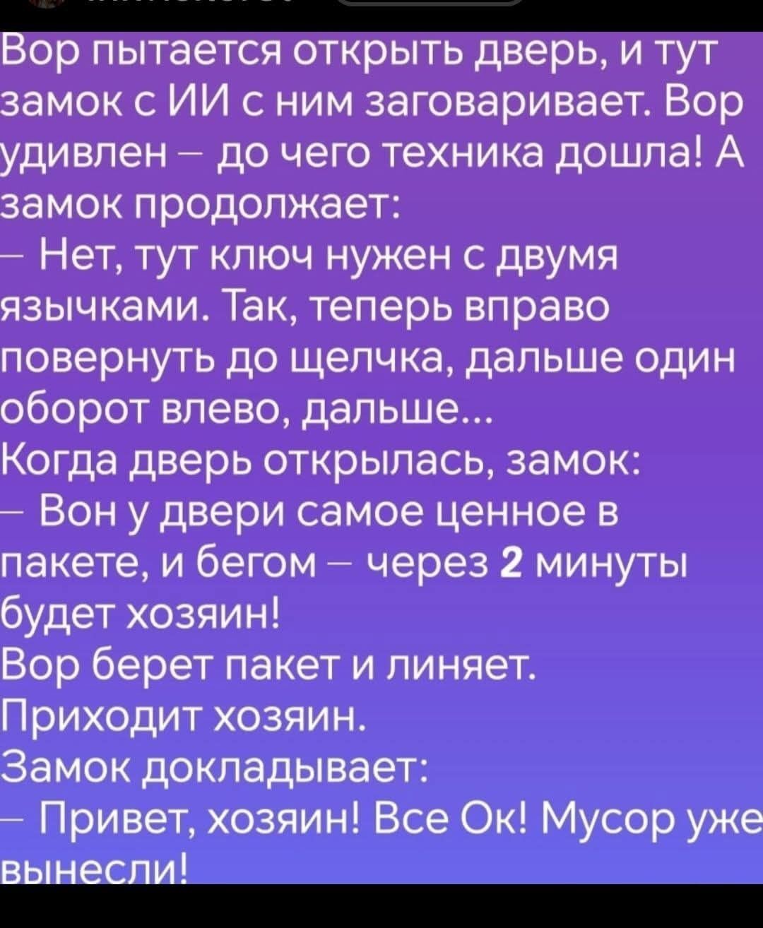 Бор пытается открыть дверь и тут замок с ИИ с ним заговаривает Вор удивлен до чего техника дошла А замок продолжает Нет тут ключ нужен с двумя язычками Так теперь вправо повернуть до щелчка дальше один оборот влево дальше Когда дверь открылась замок Вон у двери самое ценное в пакете и бегом через 2 минуты будет хозяин Вор берет пакет и линяет Прихо