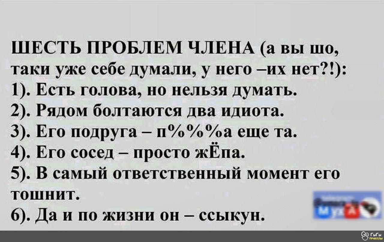 ШЕСТЬ ПРОБЛЕМ ЧЛЕНА а вы шо таки уже себе думали у него их нет 1 Есть голова но нельзя думать 2 Рядом болтаются два идиота 3 Его подруга п а еще та 4 Его сосед просто жЁпа 5 В самый ответственный момент его тошнит В 6 Да и по жизни он ссыкун