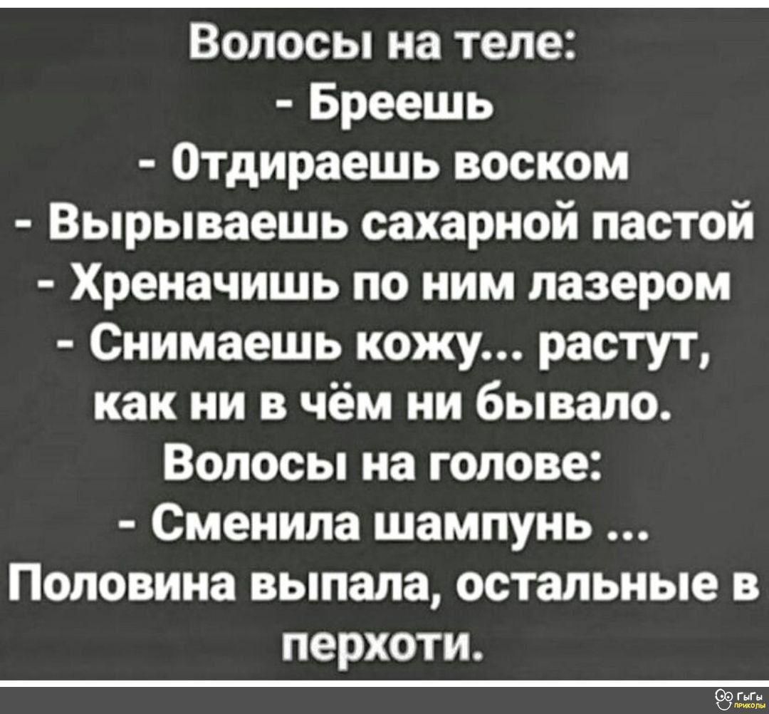 Волосы на теле Бреешь Отдираешь воском Вырываешь сахарной пастой Хреначишь по ним лазером Снимаешь кожу растут как ни в чём ни бывало Волосы на голове Сменила шампунь Половина выпала остальные в перхоти