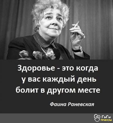 Здоровье это когда у васкаждый день болит в другом месте Фаина Раневская гыГы О пемколы