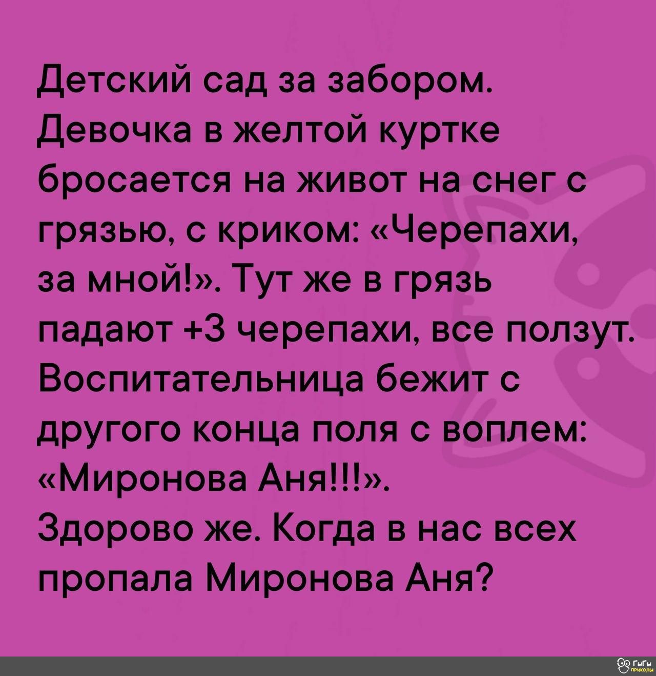 Детский сад за забором Девочка в желтой куртке бросается на живот на снег с грязью с криком Черепахи за мной Тут же в грязь падают 3 черепахи все ползут Воспитательница бежит с другого конца поля с воплем Миронова Аня Здорово же Когда в нас всех пропала Миронова Аня