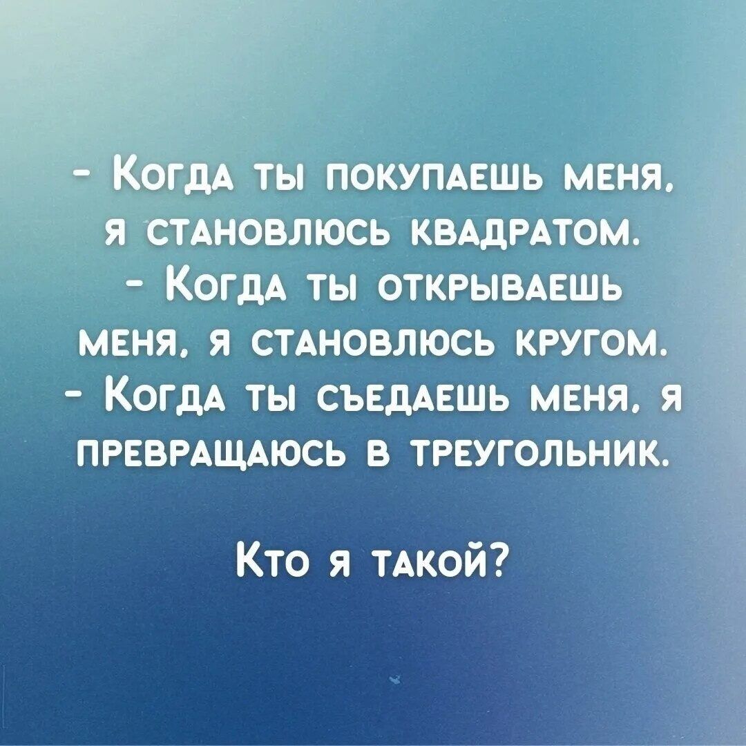 - Когда ты покупаешь меня, я становлюсь квадратом.
- Когда ты открываешь меня, я становлюсь кругом.
- Когда ты съедаешь меня, я превращаюсь в треугольник.

Кто я такой?