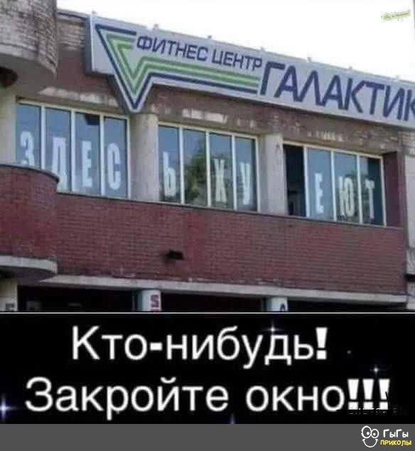 ФИТНЕС ЦЕНТР ГАЛАКТИК
ЗДЕСЬ ХУЕЮТ
Кто-нибудь! Закройте окно!!!