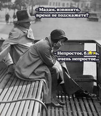 – Madam, excuse me, could you tell me the time? 
– Not straightforward, damn, very difficult...