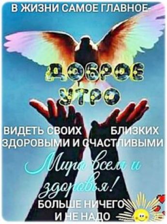 В жизни самое главное: доброе утро
Видеть своих близких здоровыми и счастливыми
Мира всем и здоровья! Больше ничего и не надо