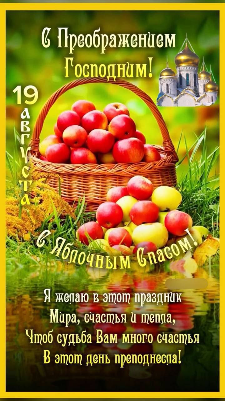 С Преображением Господним! 19 августа С Яблочным Спасом! Я желаю в этот праздник Мира, счастья и тепла, Чтобы судьба Вам много счастья В этот день преподнесла!