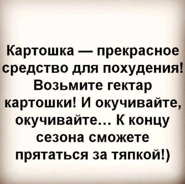 Картошка — прекрасное средство для похудения! Возьмите гектар картошки! И окучивайте, окучивайте... К концу сезона сможете прятаться за твёрдкой!)