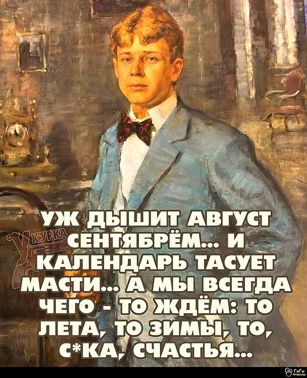 УЖ ДЫШИТ АВГУСТ… СЕНТЯБРЬ… И КАЛЕНДАРЬ ТАСУЕТ МАСТИ… А МЫ ВСЕГДА ЧЕГО - ТО ЖДЁМ: ТО ЛЕТА, ТО ЗИМЫ, ТО, С*КА, СЧАСТЬЯ...