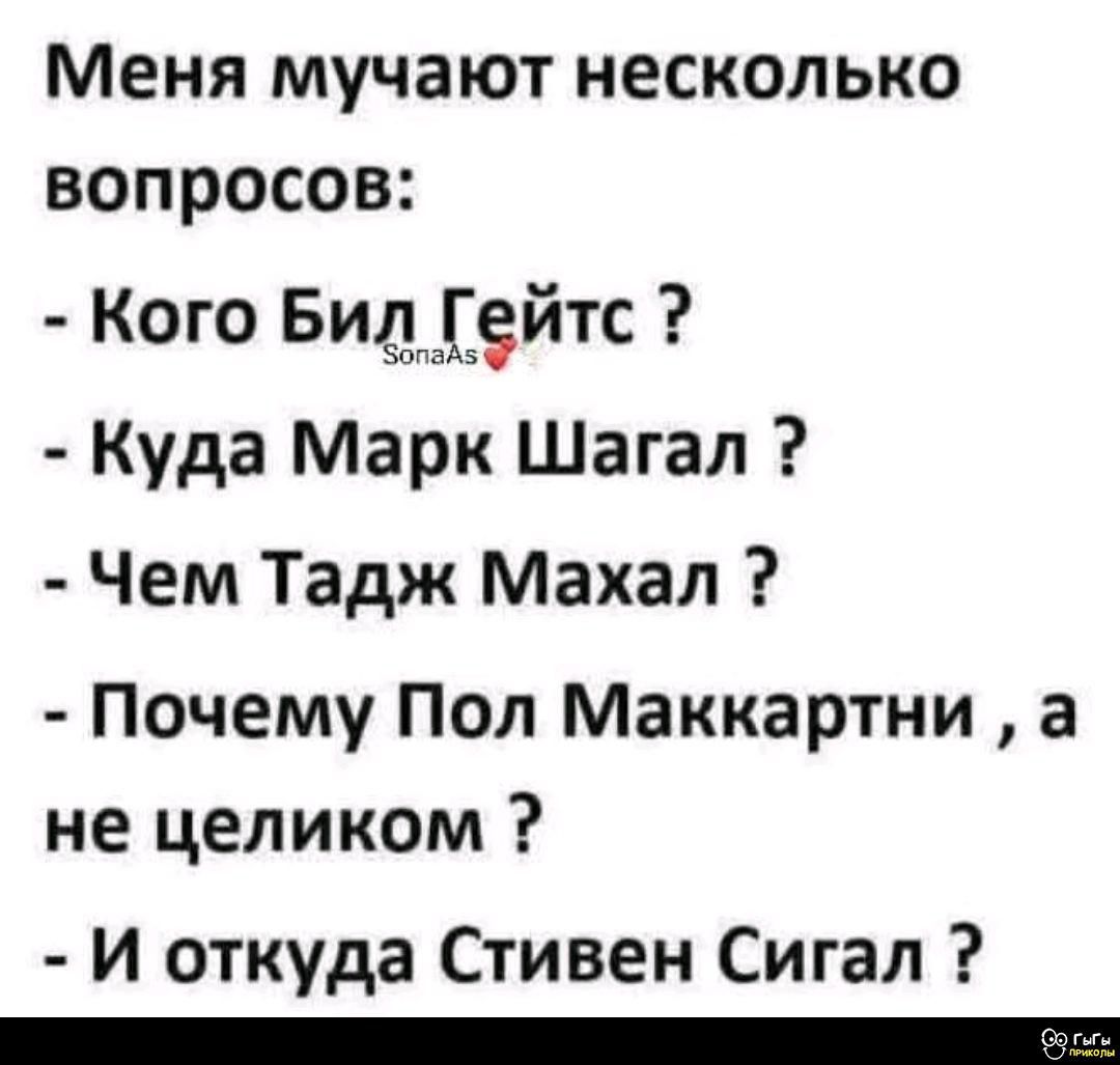 Меня мучают несколько вопросов:
- Кого Бил Гейтс ?
- Куда Марк Шагал ?
- Чем Тадж Махал ?
- Почему Пол Макаартни , а не целиком ?
- И откуда Стивен Сигал ?
